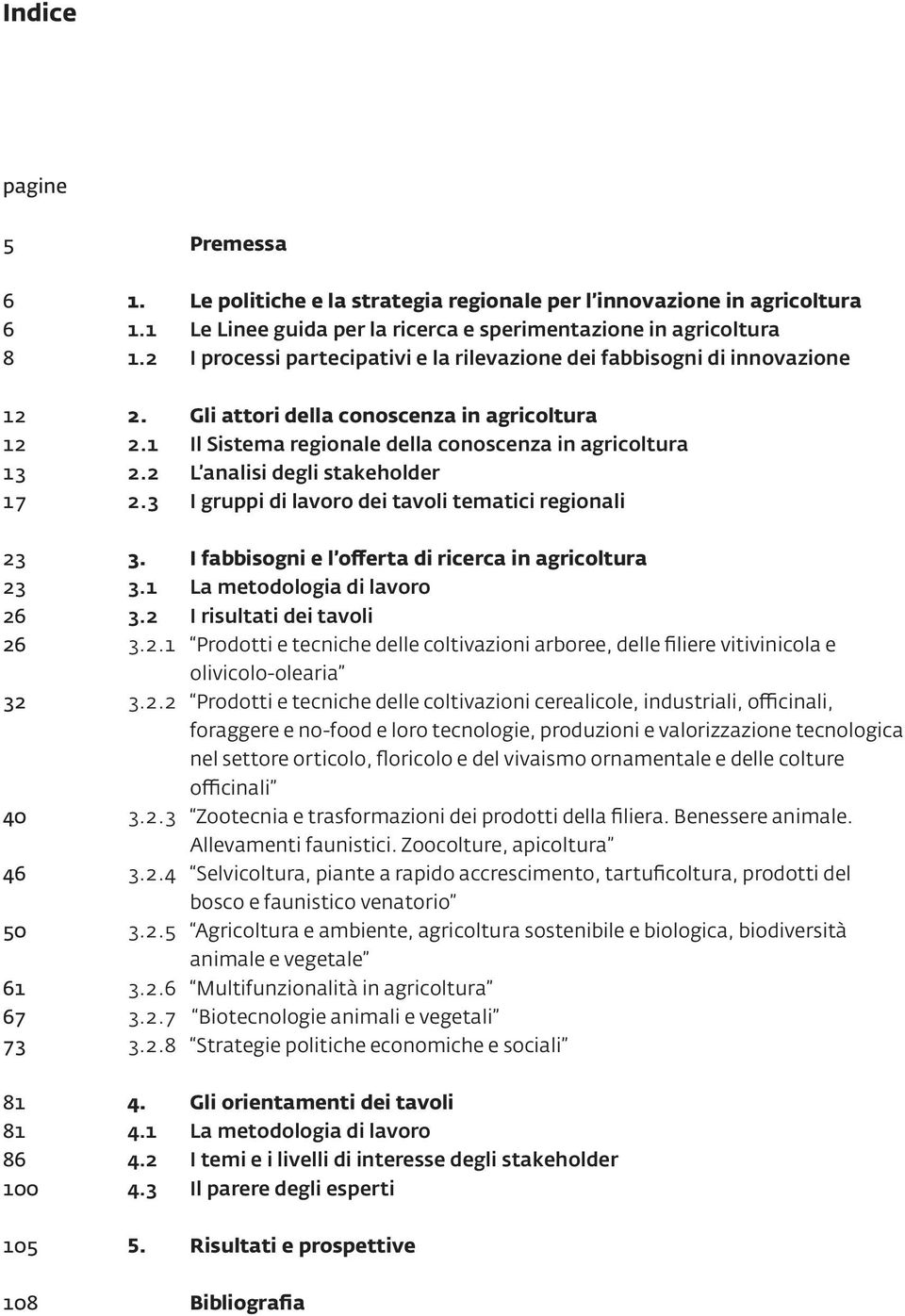 2 L analisi degli stakeholder 17 2.3 I gruppi di lavoro dei tavoli tematici regionali 23 3. I fabbisogni e l offerta di ricerca in agricoltura 23 3.1 La metodologia di lavoro 26 3.