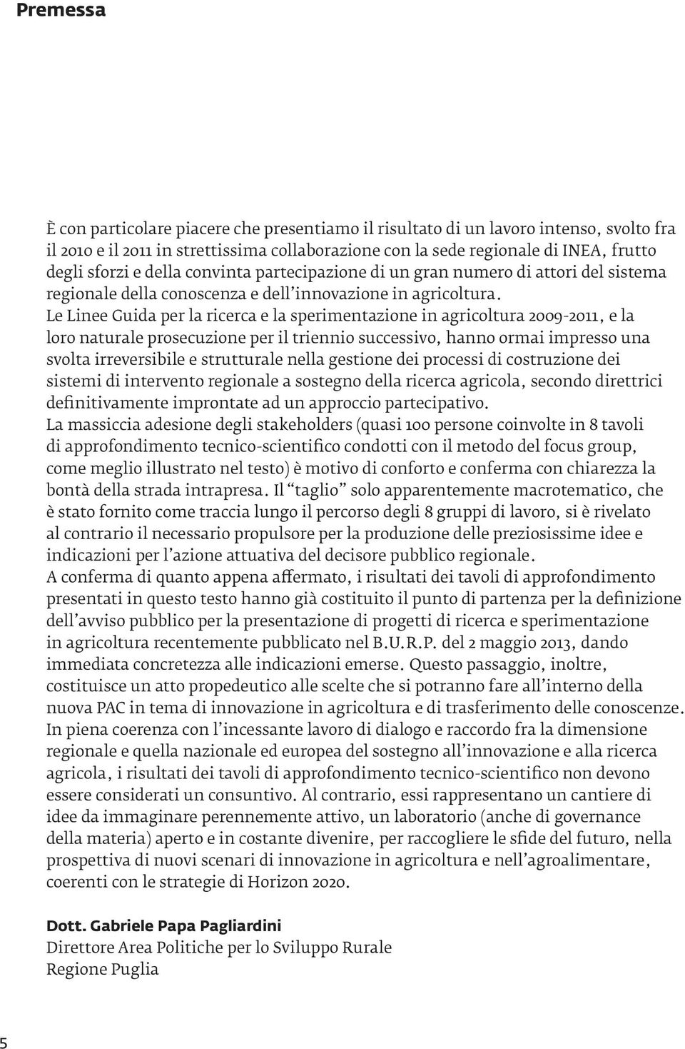 Le Linee Guida per la ricerca e la sperimentazione in agricoltura 2009-2011, e la loro naturale prosecuzione per il triennio successivo, hanno ormai impresso una svolta irreversibile e strutturale