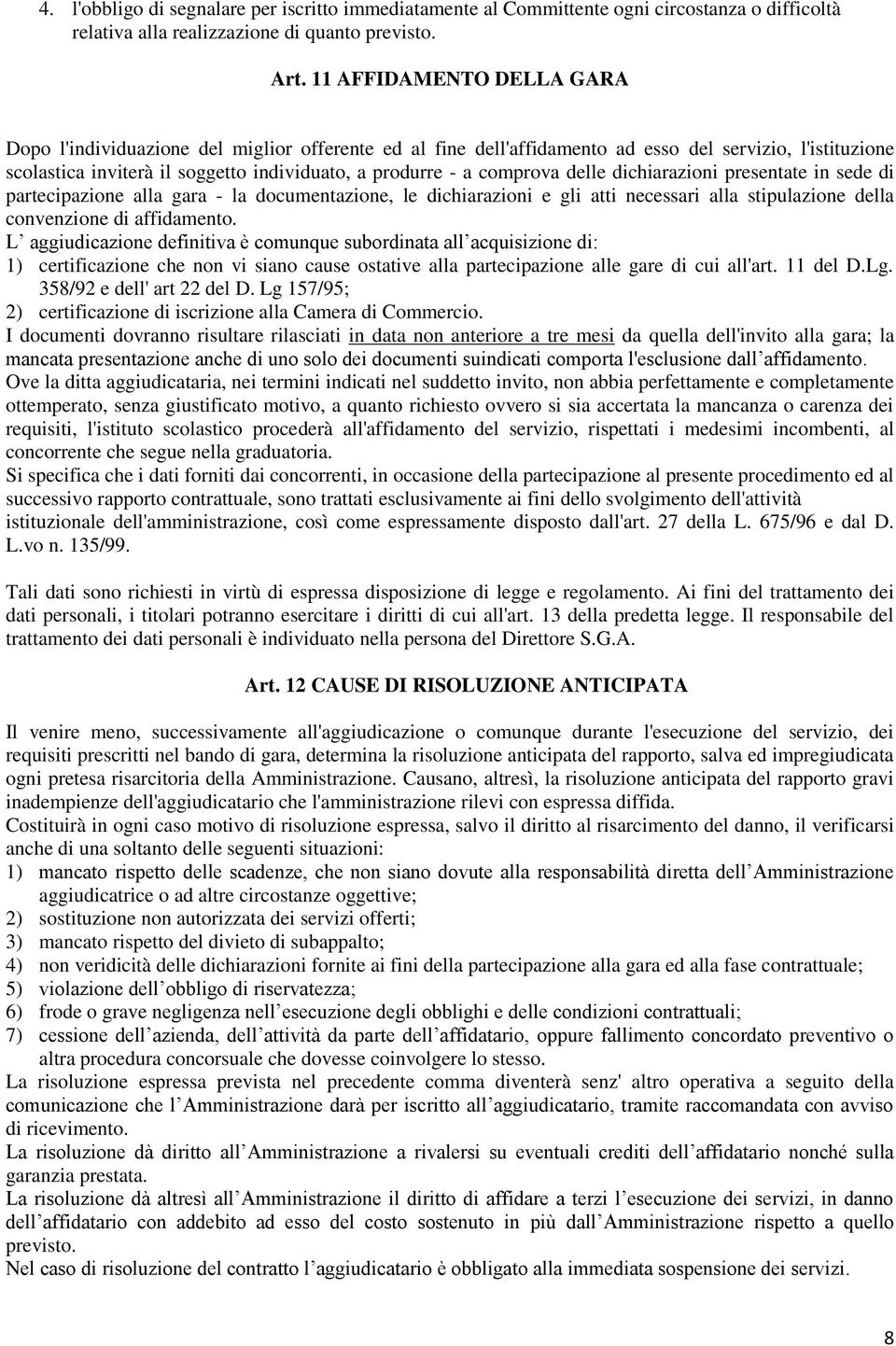 comprova delle dichiarazioni presentate in sede di partecipazione alla gara - la documentazione, le dichiarazioni e gli atti necessari alla stipulazione della convenzione di affidamento.