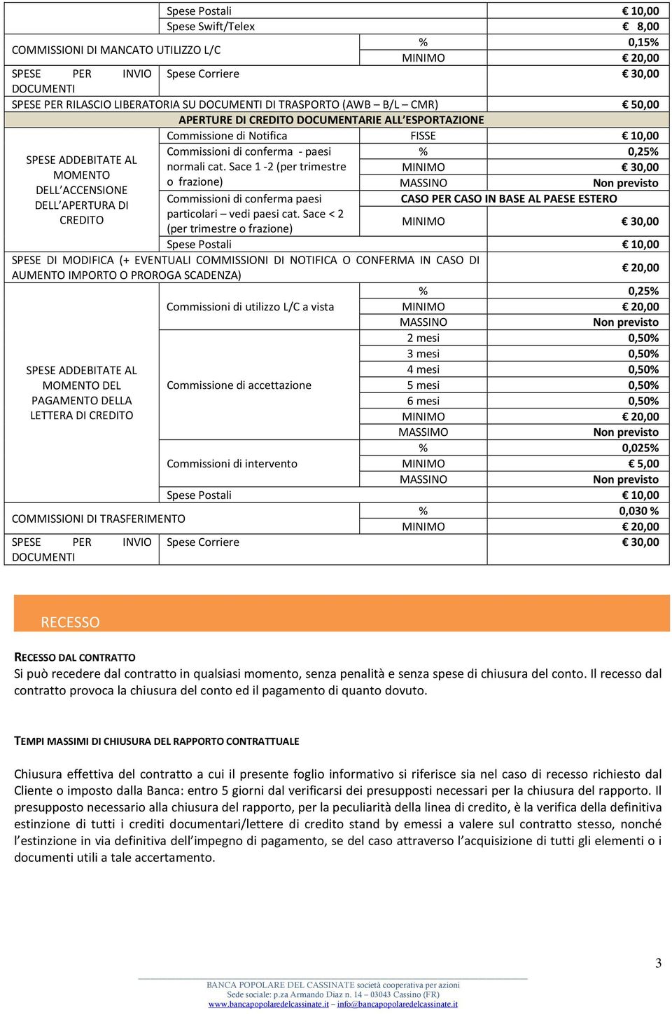 Sace 1-2 (per trimestre MINIMO 30,00 MOMENTO o frazione) DELL ACCENSIONE Commissioni di conferma paesi CASO PER CASO IN BASE AL PAESE ESTERO DELL APERTURA DI particolari vedi paesi cat.