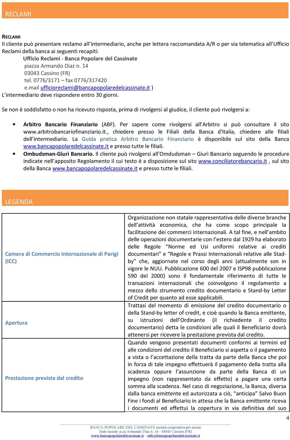 it ) L intermediario deve rispondere entro 30 giorni. Se non è soddisfatto o non ha ricevuto risposta, prima di rivolgersi al giudice, il cliente può rivolgersi a: Arbitro Bancario Finanziario (ABF).