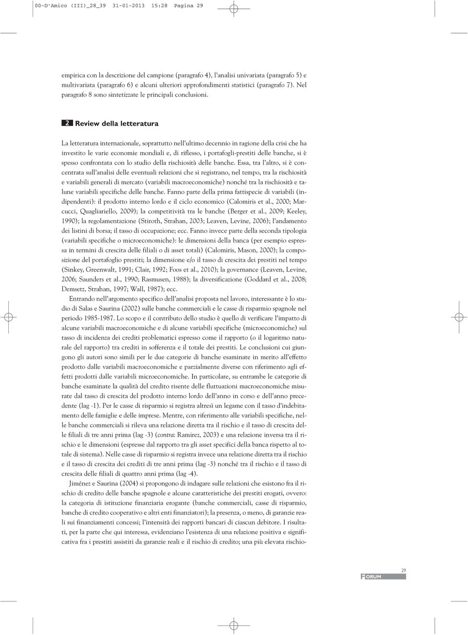 2 Review della letteratura La letteratura internazionale, soprattutto nell ultimo decennio in ragione della crisi che ha investito le varie economie mondiali e, di riflesso, i portafogli-prestiti