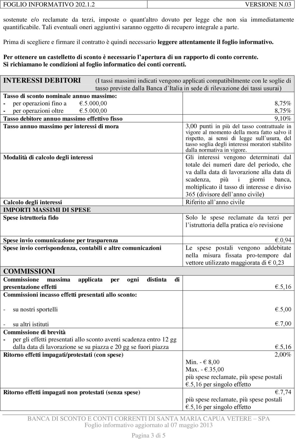 Per ottenere un castelletto di sconto è necessario l apertura di un rapporto di conto corrente. Si richiamano le condizioni al foglio informatico dei conti correnti.