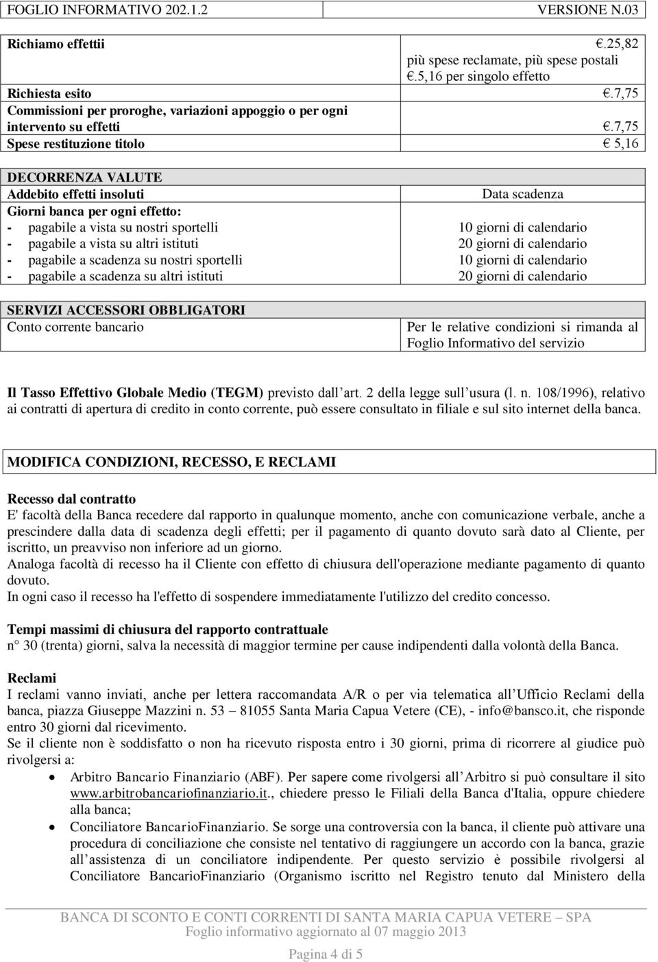 scadenza su nostri sportelli - pagabile a scadenza su altri istituti SERVIZI ACCESSORI OBBLIGATORI Conto corrente bancario Data scadenza 10 giorni di calendario 20 giorni di calendario 10 giorni di