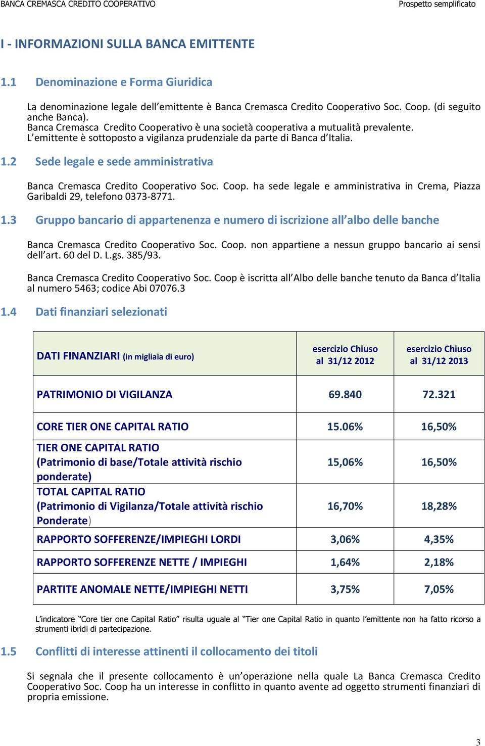 2 Sede legale e sede amministrativa Banca Cremasca Credito Cooperativo Soc. Coop. ha sede legale e amministrativa in Crema, Piazza Garibaldi 29, telefono 0373 8771. 1.