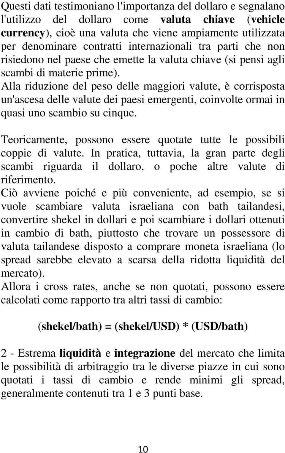 Alla riduzione del peso delle maggiori valute, è corrisposta un'ascesa delle valute dei paesi emergenti, coinvolte ormai in quasi uno scambio su cinque.