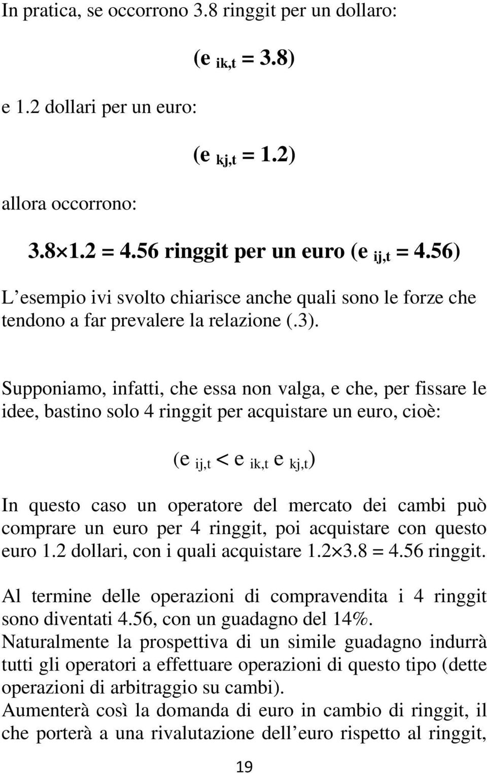 Supponiamo, infatti, che essa non valga, e che, per fissare le idee, bastino solo 4 ringgit per acquistare un euro, cioè: (e ij,t < e ik,t e kj,t ) In questo caso un operatore del mercato dei cambi