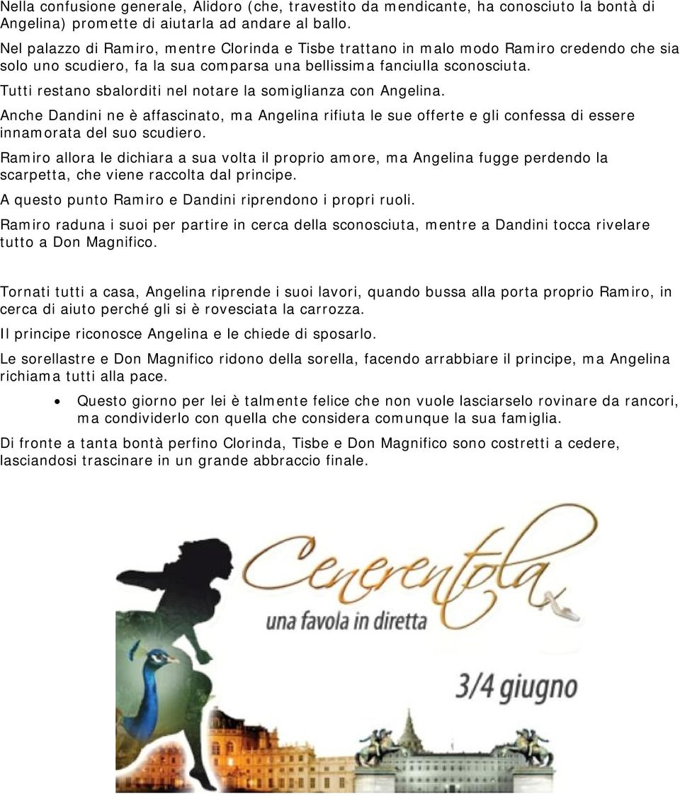 Tutti restano sbalorditi nel notare la somiglianza con Angelina. Anche Dandini ne è affascinato, ma Angelina rifiuta le sue offerte e gli confessa di essere innamorata del suo scudiero.