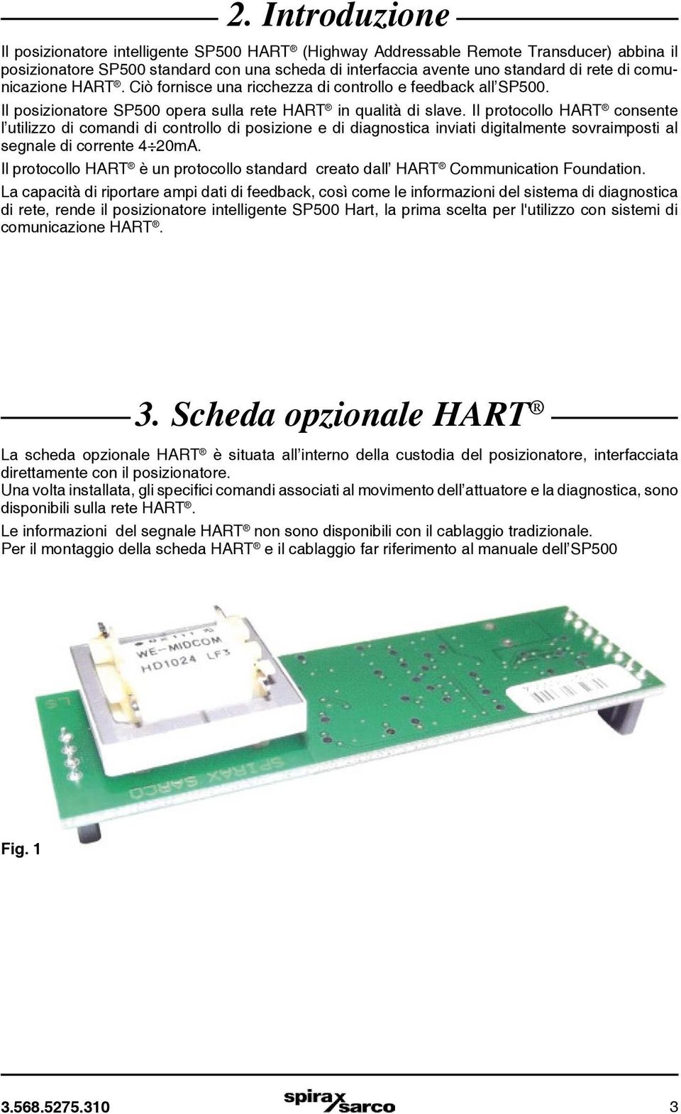 Il protocollo HART consente l utilizzo di comandi di controllo di posizione e di diagnostica inviati digitalmente sovraimposti al segnale di corrente 4 20mA.