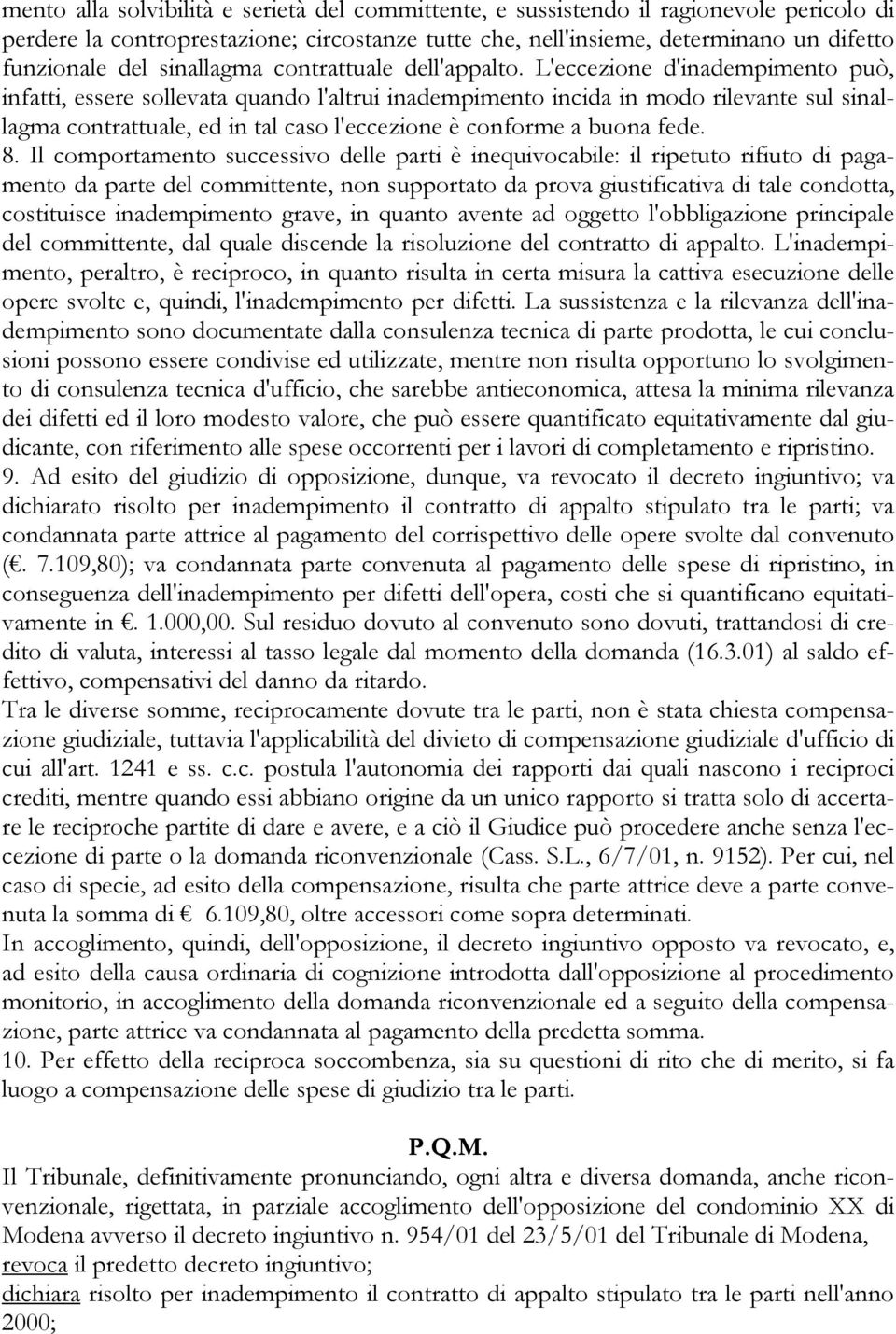 L'eccezione d'inadempimento può, infatti, essere sollevata quando l'altrui inadempimento incida in modo rilevante sul sinallagma contrattuale, ed in tal caso l'eccezione è conforme a buona fede. 8.