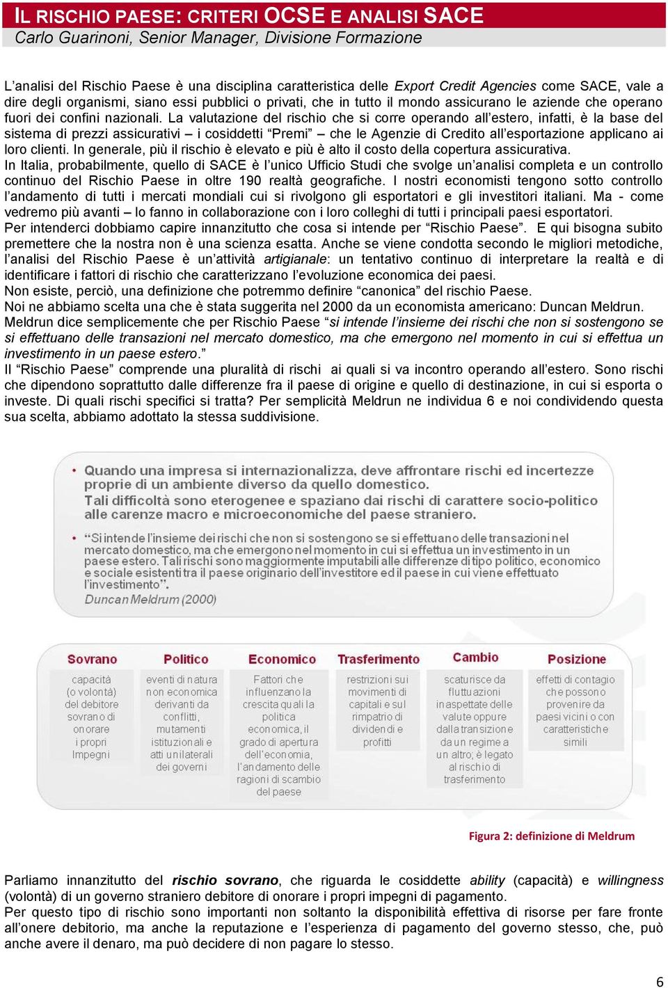 La valutazione del rischio che si corre operando all estero, infatti, è la base del sistema di prezzi assicurativi i cosiddetti Premi che le Agenzie di Credito all esportazione applicano ai loro