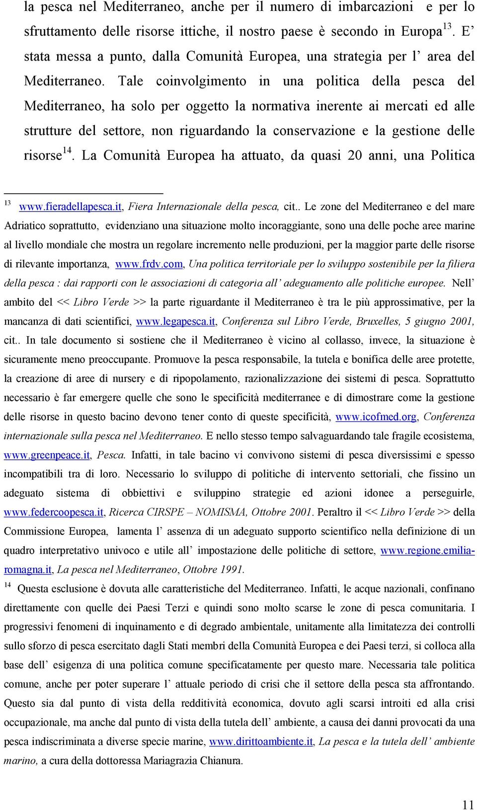 Tale coinvolgimento in una politica della pesca del Mediterraneo, ha solo per oggetto la normativa inerente ai mercati ed alle strutture del settore, non riguardando la conservazione e la gestione