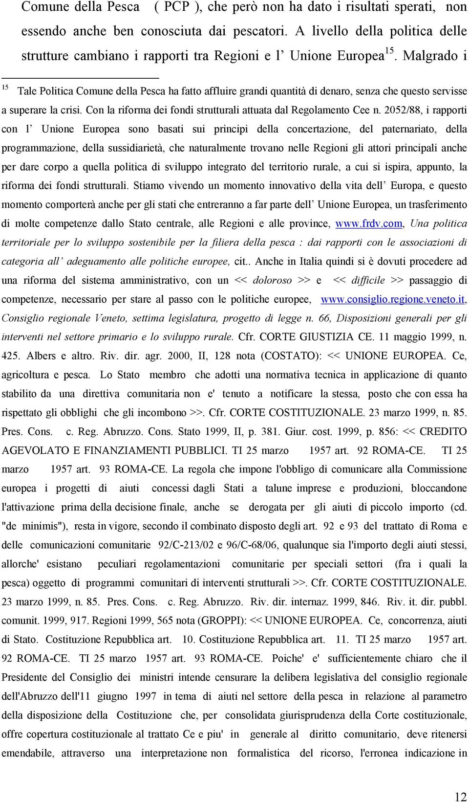 Malgrado i 15 Tale Politica Comune della Pesca ha fatto affluire grandi quantità di denaro, senza che questo servisse a superare la crisi.