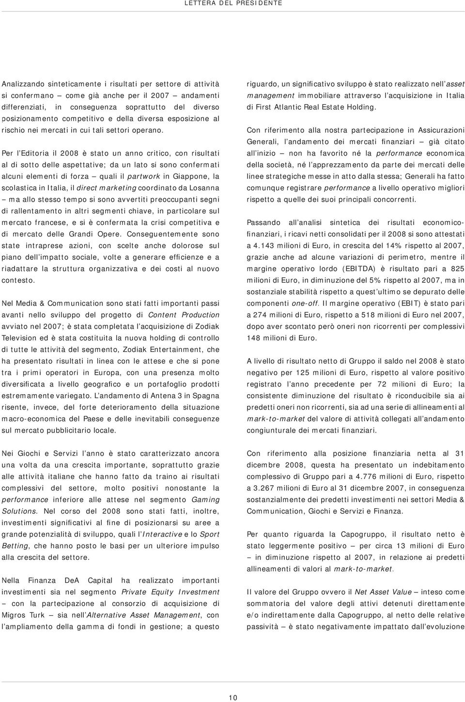 Per l Editoria il 2008 è stato un anno critico, con risultati al di sotto delle aspettative; da un lato si sono confermati alcuni elementi di forza quali il partwork in Giappone, la scolastica in