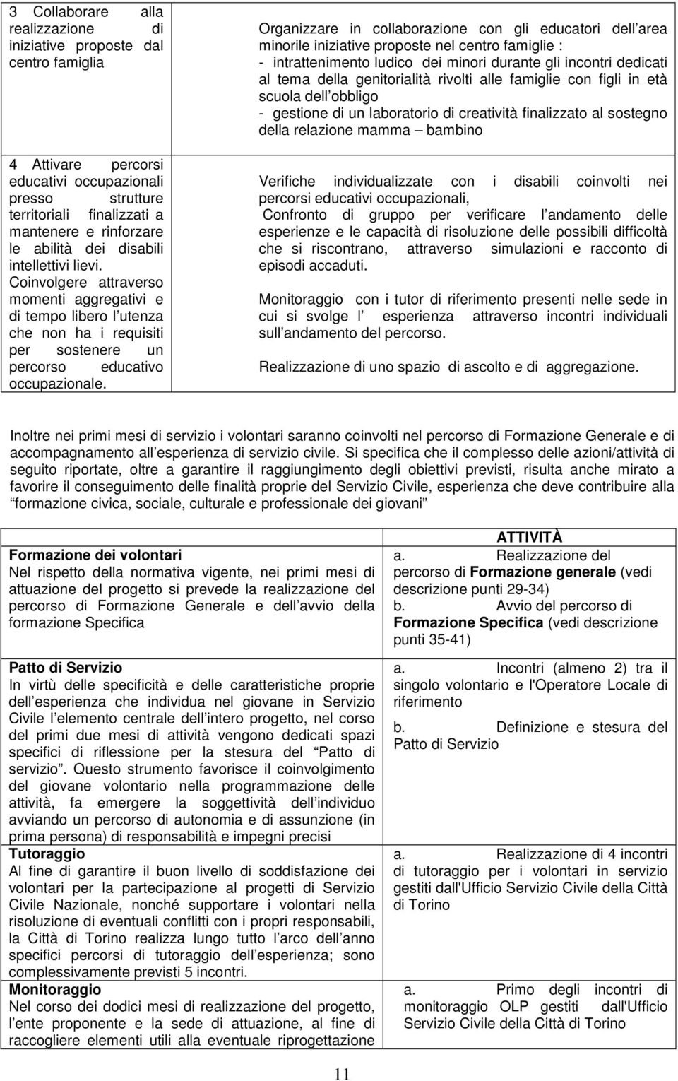 Organizzare in collaborazione con gli educatori dell area minorile iniziative proposte nel centro famiglie : - intrattenimento ludico dei minori durante gli incontri dedicati al tema della