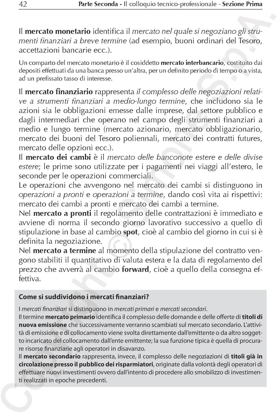 Un comparto del mercato monetario è il cosiddetto mercato interbancario, costituito dai depositi effettuati da una banca presso un altra, per un definito periodo di tempo o a vista, ad un prefissato