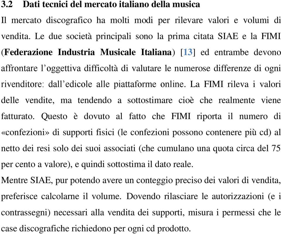 ogni rivenditore: dall edicole alle piattaforme online. La FIMI rileva i valori delle vendite, ma tendendo a sottostimare cioè che realmente viene fatturato.