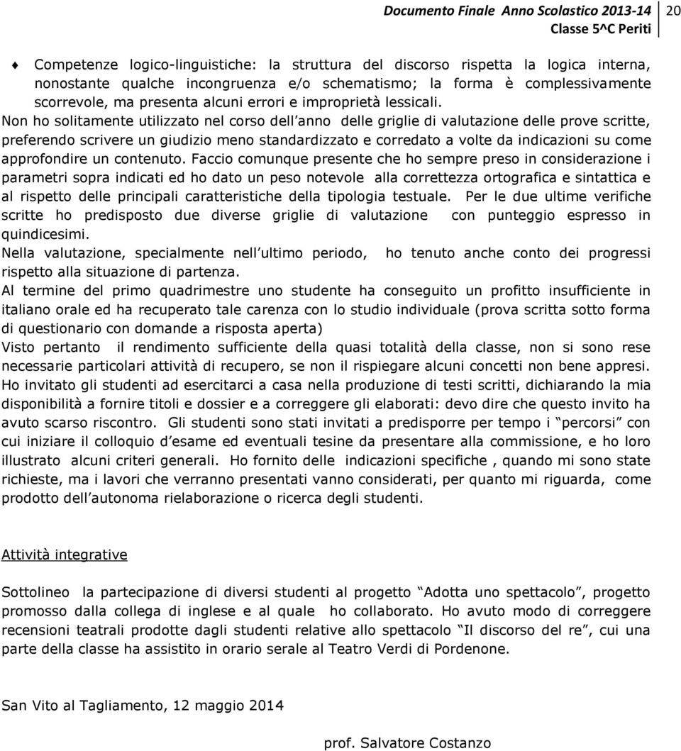 Non ho solitamente utilizzato nel corso dell anno delle griglie di valutazione delle prove scritte, preferendo scrivere un giudizio meno standardizzato e corredato a volte da indicazioni su come