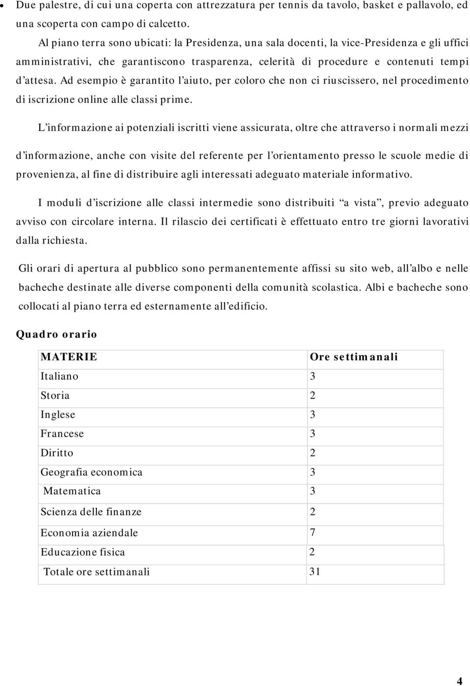 Ad esempio è garantito l aiuto, per coloro che non ci riuscissero, nel procedimento di iscrizione online alle classi prime.