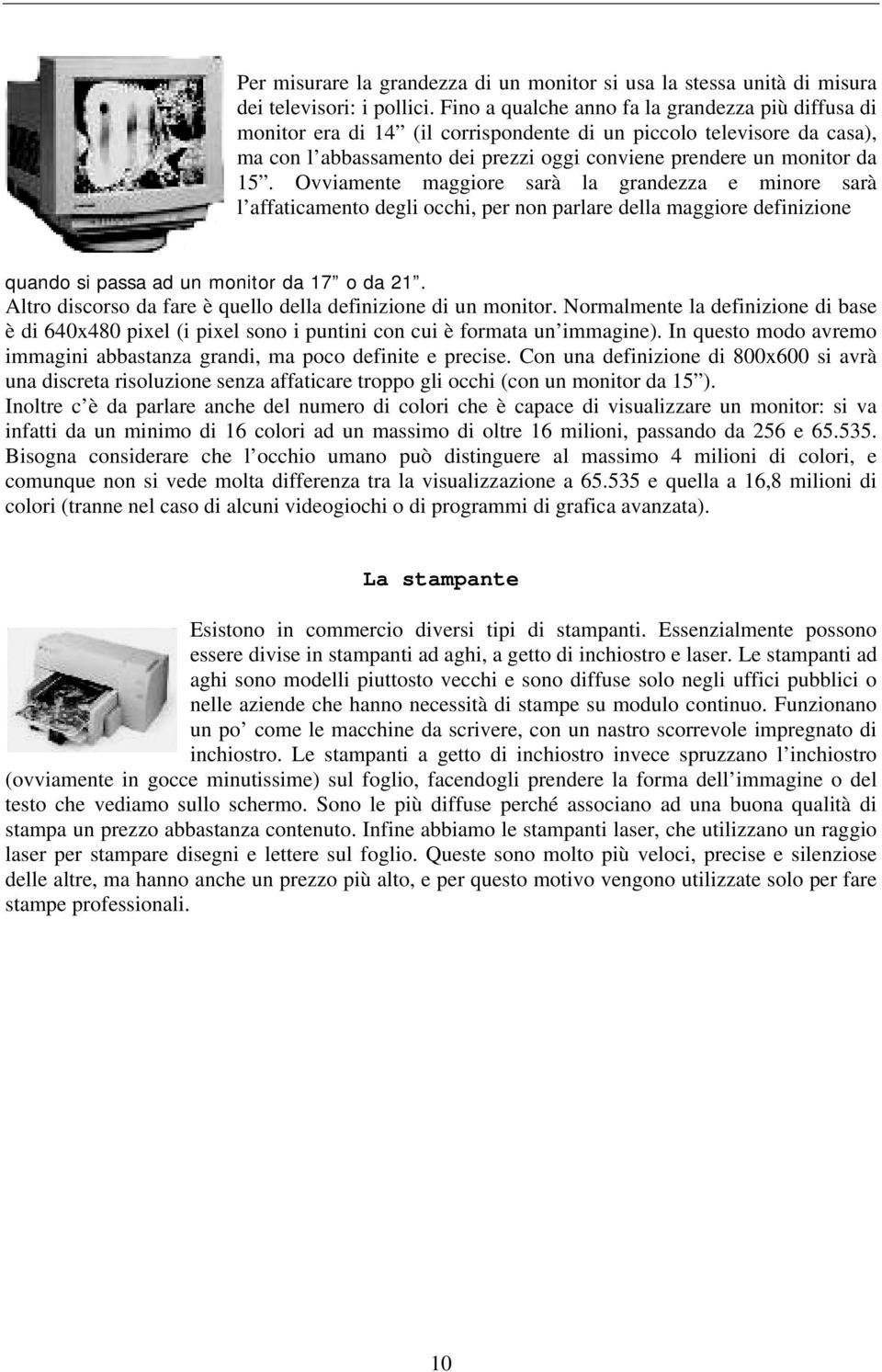 Ovviamente maggiore sarà la grandezza e minore sarà l affaticamento degli occhi, per non parlare della maggiore definizione quando si passa ad un monitor da 17 o da 21.