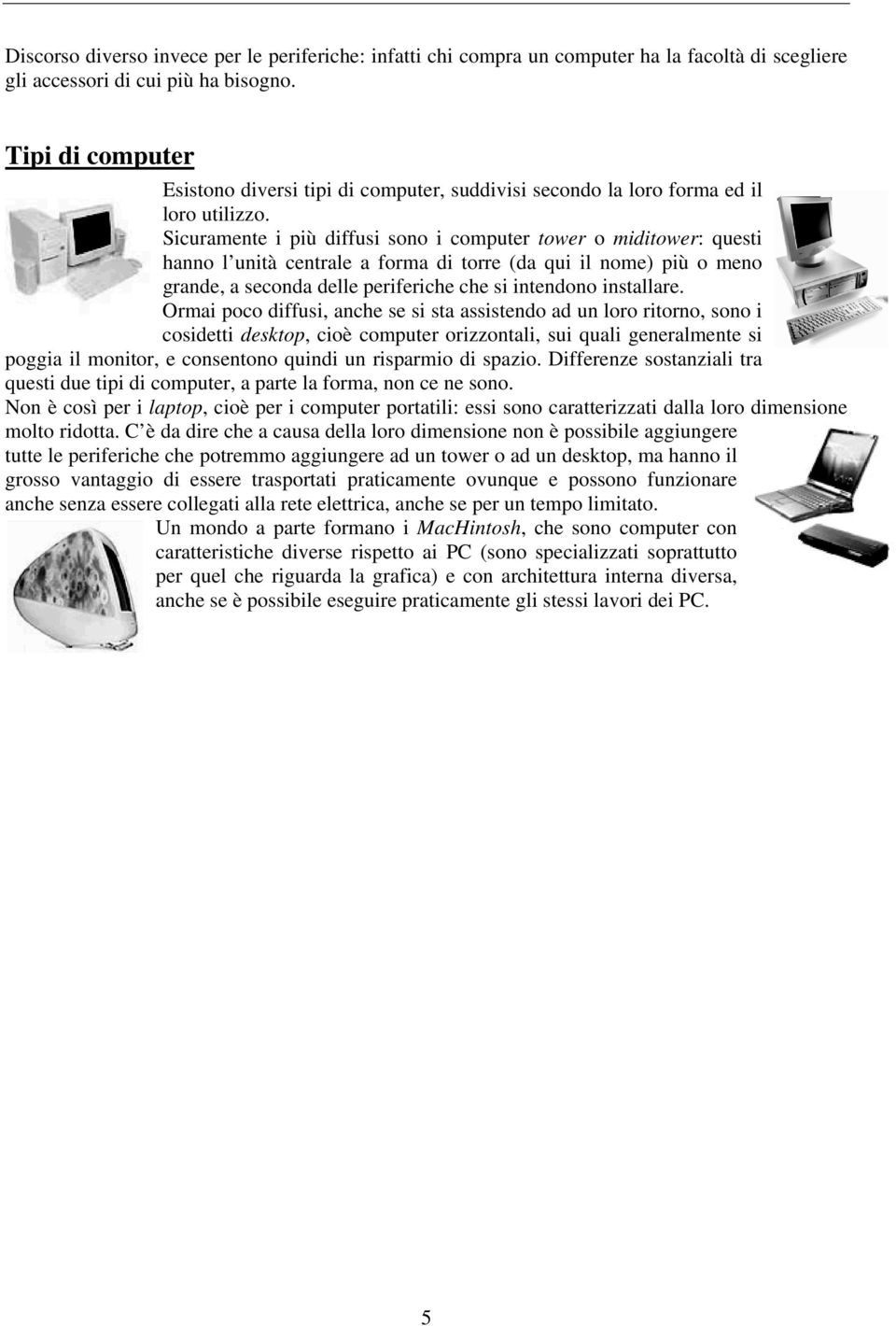 Sicuramente i più diffusi sono i computer tower o miditower: questi hanno l unità centrale a forma di torre (da qui il nome) più o meno grande, a seconda delle periferiche che si intendono installare.