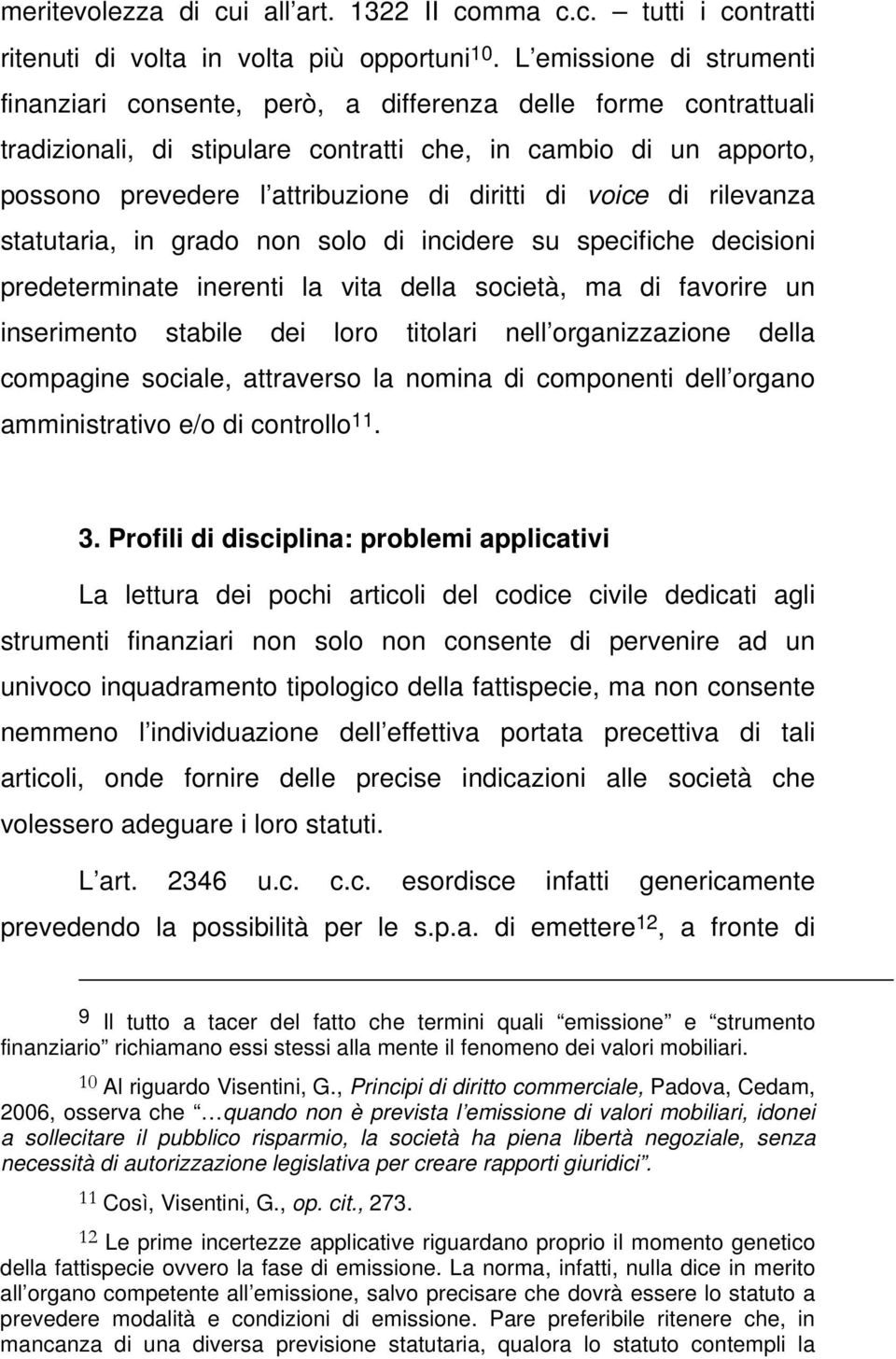 diritti di voice di rilevanza statutaria, in grado non solo di incidere su specifiche decisioni predeterminate inerenti la vita della società, ma di favorire un inserimento stabile dei loro titolari