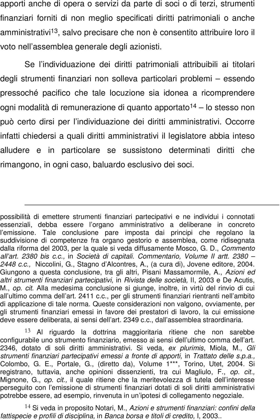 Se l individuazione dei diritti patrimoniali attribuibili ai titolari degli strumenti finanziari non solleva particolari problemi essendo pressoché pacifico che tale locuzione sia idonea a