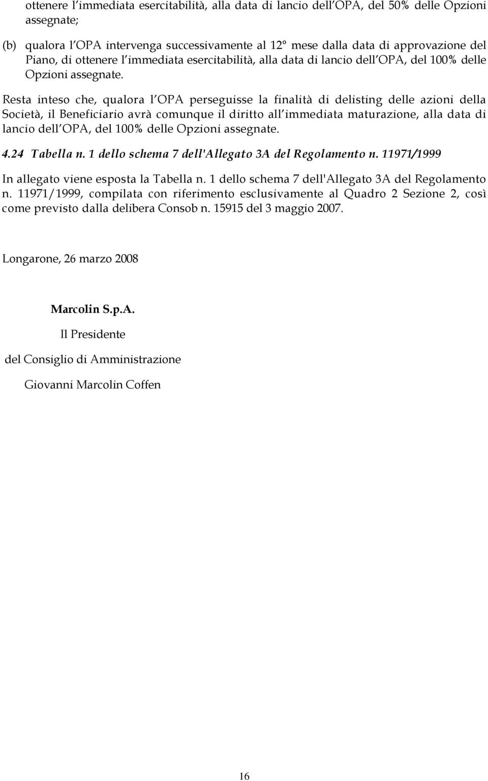 Resta inteso che, qualora l OPA perseguisse la finalità di delisting delle azioni della Società, il Beneficiario avrà comunque il diritto all immediata maturazione, alla data di lancio dell OPA, del