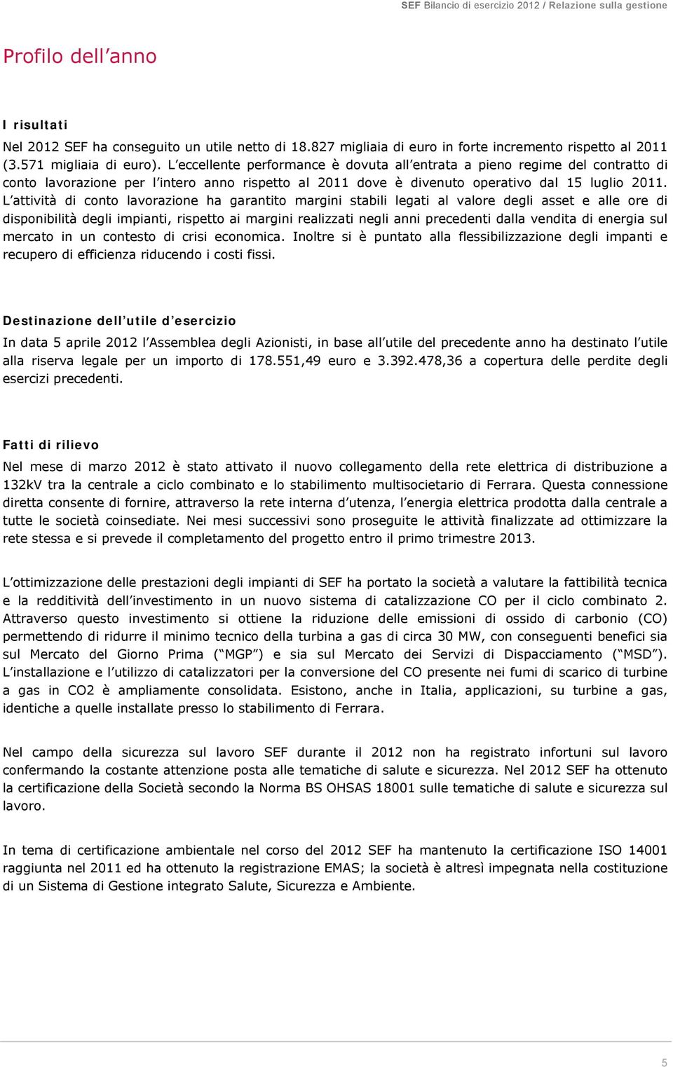 L attività di conto lavorazione ha garantito margini stabili legati al valore degli asset e alle ore di disponibilità degli impianti, rispetto ai margini realizzati negli anni precedenti dalla