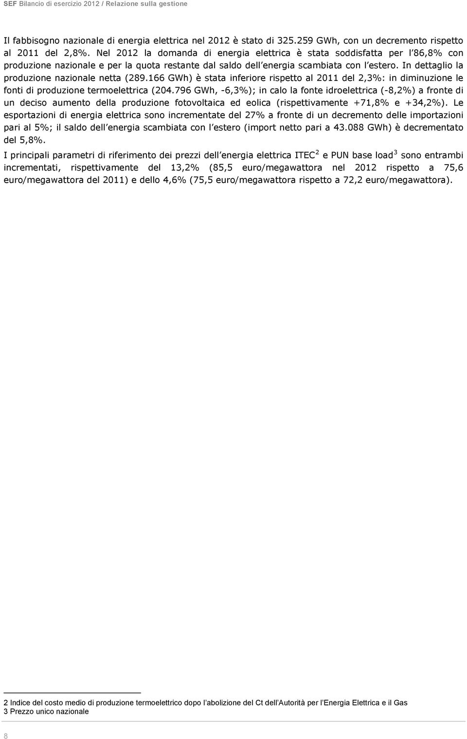 In dettaglio la produzione nazionale netta (289.166 GWh) è stata inferiore rispetto al 2011 del 2,3%: in diminuzione le fonti di produzione termoelettrica (204.