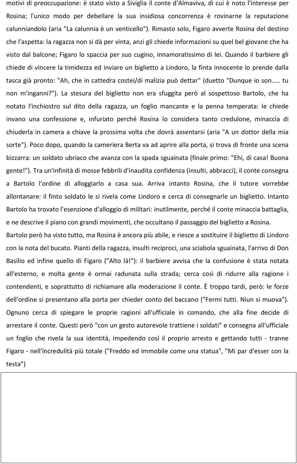 Rimasto solo, Figaro avverte Rosina del destino che l'aspetta: la ragazza non si dà per vinta, anzi gli chiede informazioni su quel bel giovane che ha visto dal balcone; Figaro lo spaccia per suo