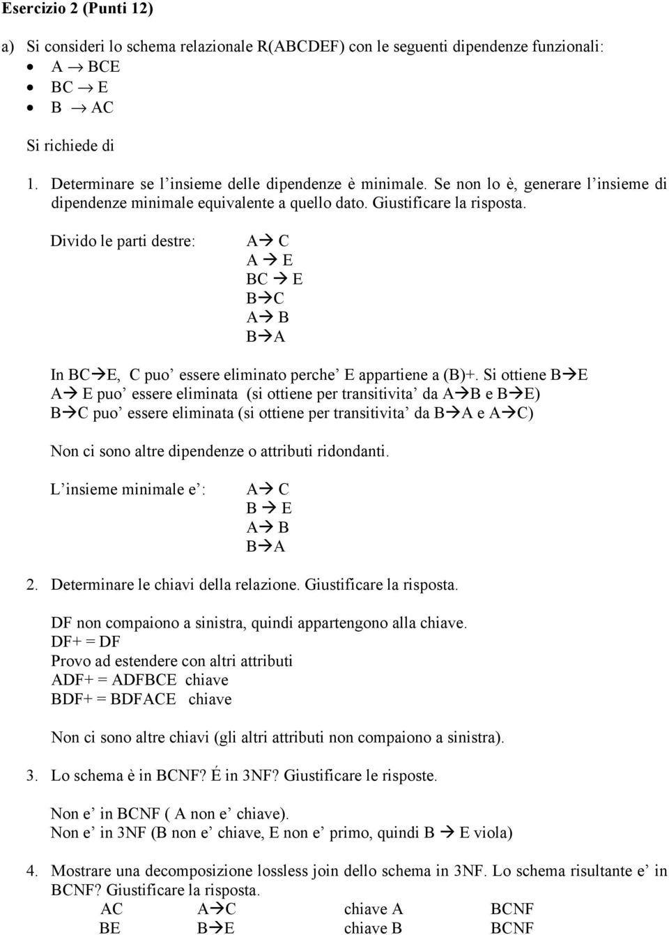 Divido le parti destre: A C A E BC E B C A B B A In BC E, C puo essere eliminato perche E appartiene a (B)+.