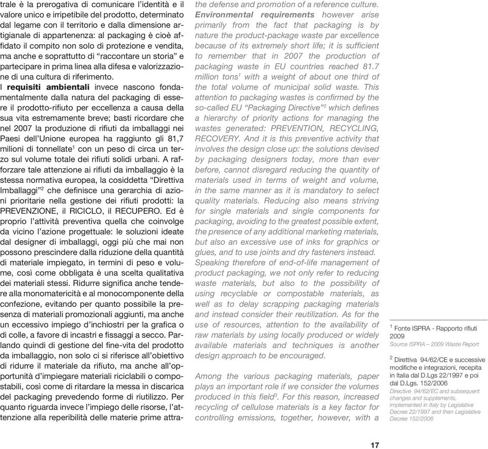 I requisiti ambientali invece nascono fondamentalmente dalla natura del packaging di essere il prodotto-rifiuto per eccellenza a causa della sua vita estremamente breve; basti ricordare che nel 2007