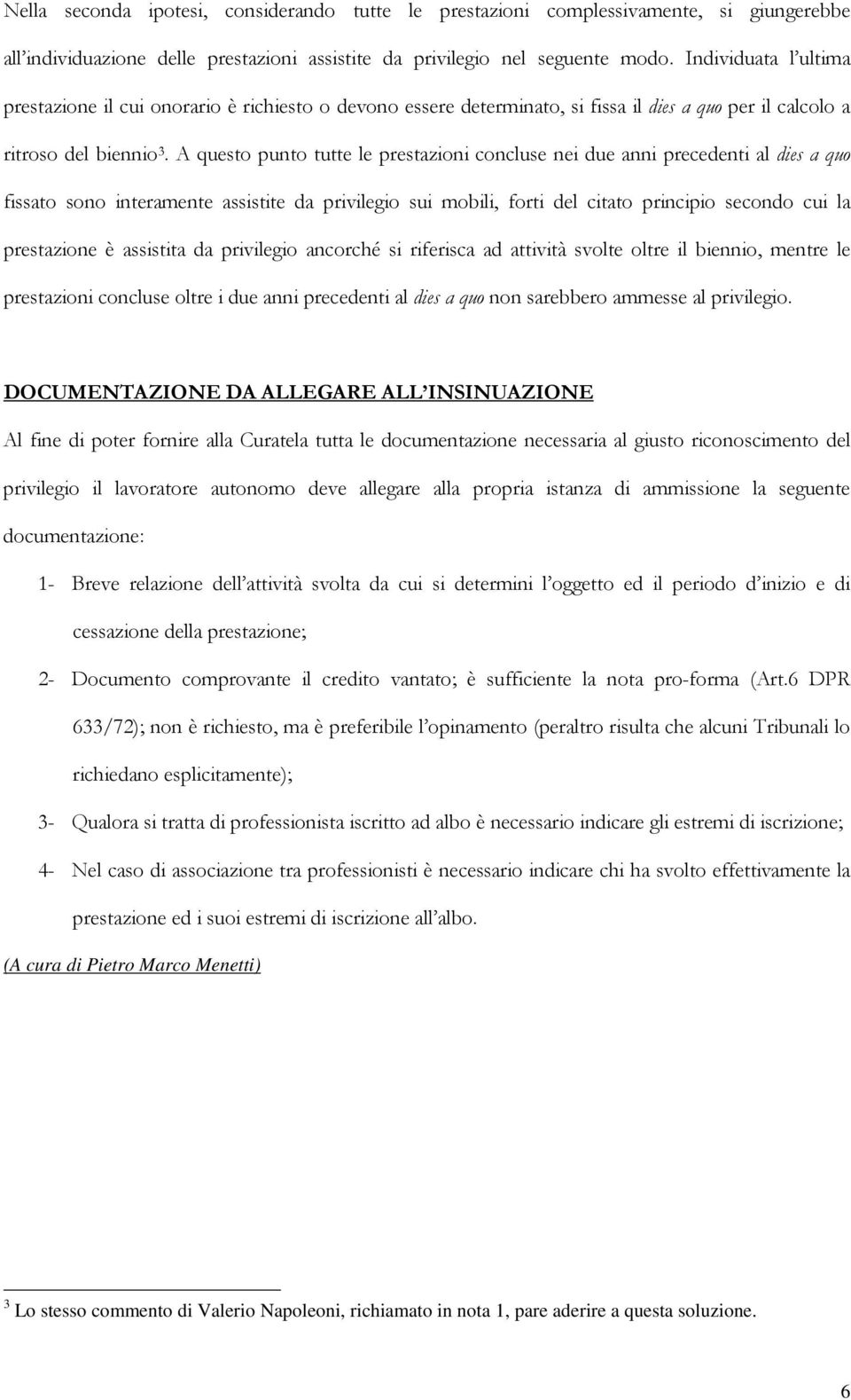 A questo punto tutte le prestazioni concluse nei due anni precedenti al dies a quo fissato sono interamente assistite da privilegio sui mobili, forti del citato principio secondo cui la prestazione è