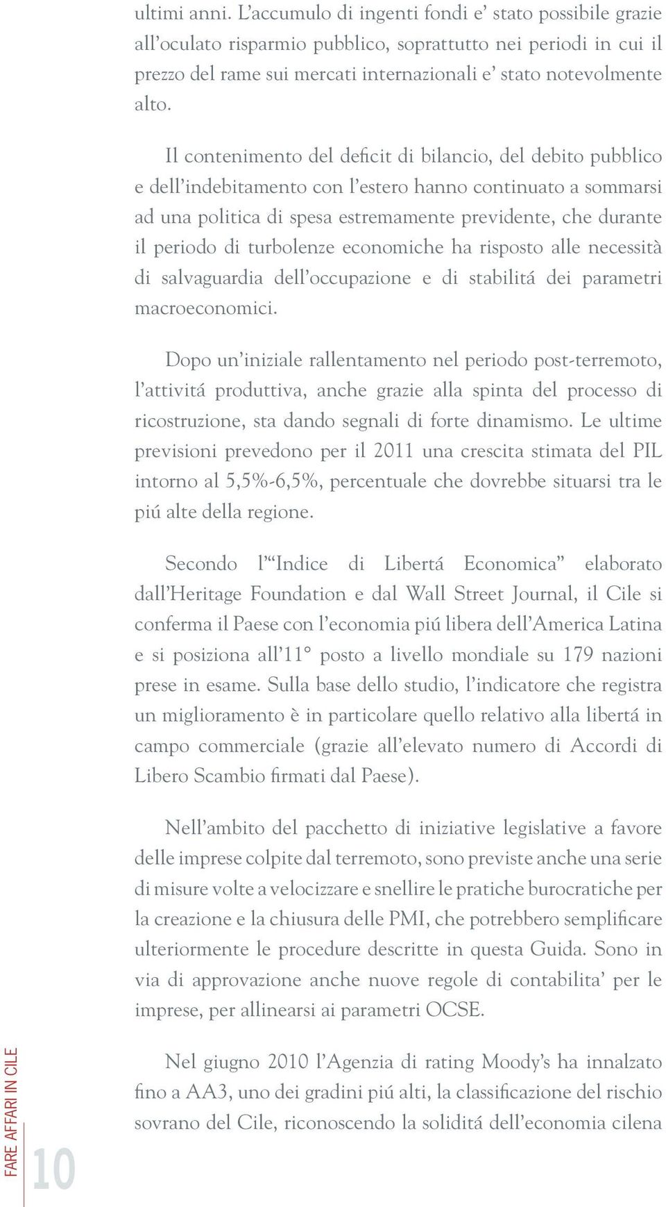 Il contenimento del deficit di bilancio, del debito pubblico e dell indebitamento con l estero hanno continuato a sommarsi ad una politica di spesa estremamente previdente, che durante il periodo di