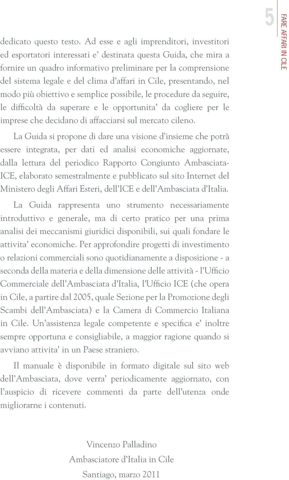 affari in Cile, presentando, nel modo più obiettivo e semplice possibile, le procedure da seguire, le difficoltà da superare e le opportunita da cogliere per le imprese che decidano di affacciarsi