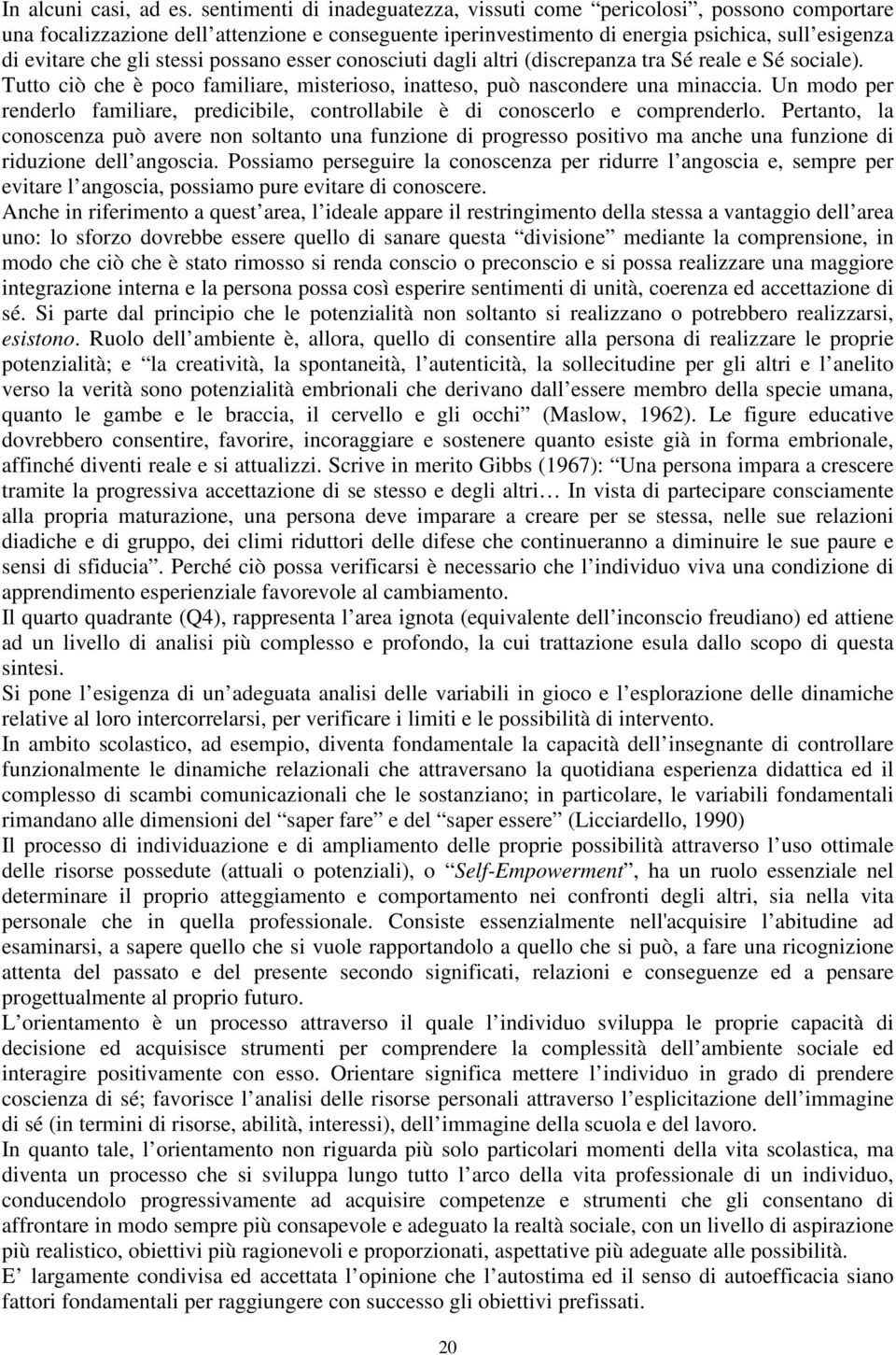 possano esser conosciuti dagli altri (discrepanza tra Sé reale e Sé sociale). Tutto ciò che è poco familiare, misterioso, inatteso, può nascondere una minaccia.