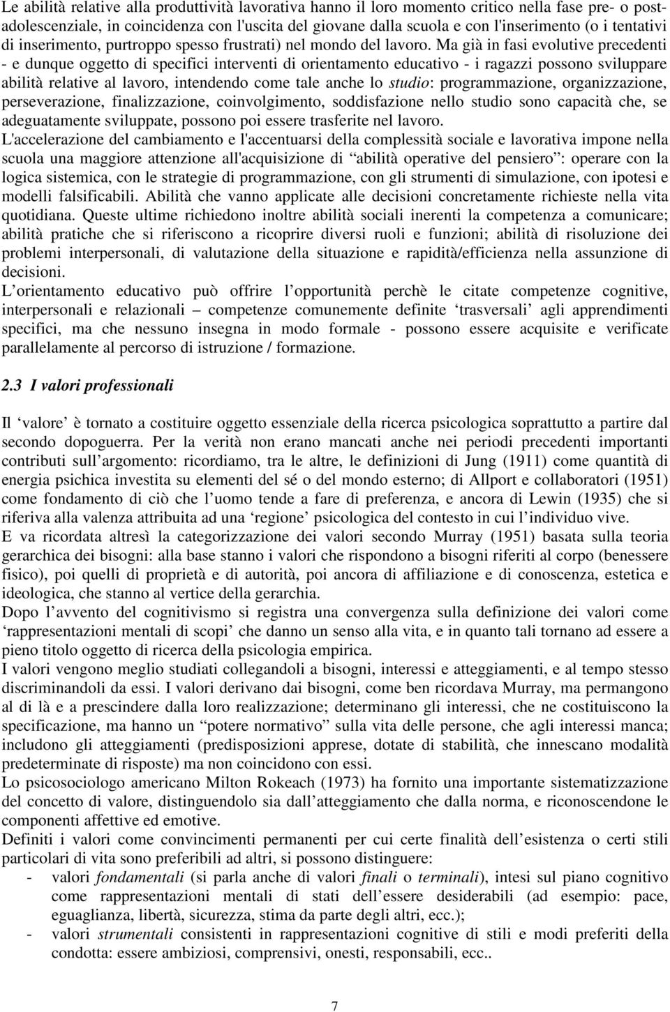 Ma già in fasi evolutive precedenti - e dunque oggetto di specifici interventi di orientamento educativo - i ragazzi possono sviluppare abilità relative al lavoro, intendendo come tale anche lo