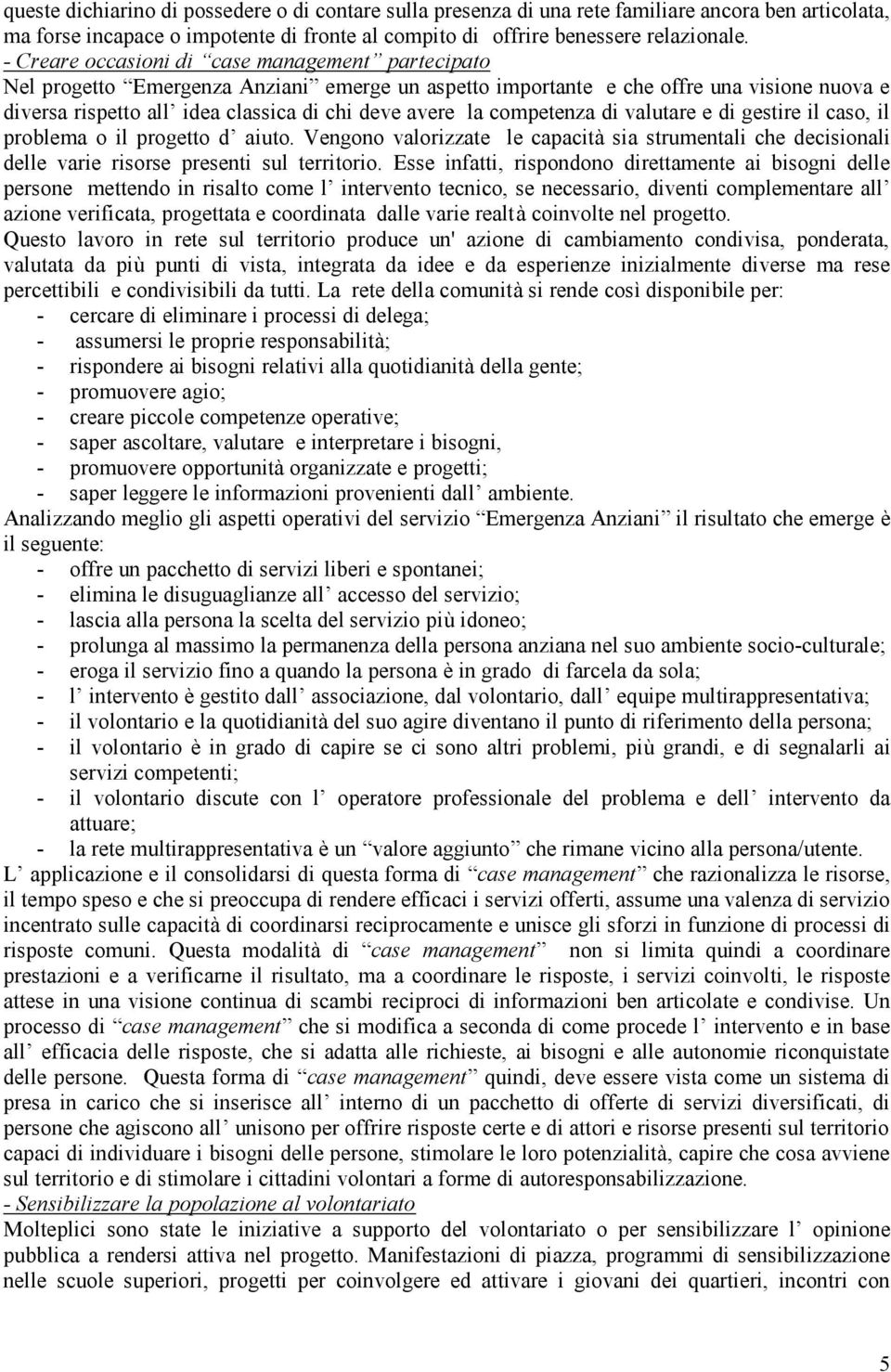 competenza di valutare e di gestire il caso, il problema o il progetto d aiuto. Vengono valorizzate le capacità sia strumentali che decisionali delle varie risorse presenti sul territorio.