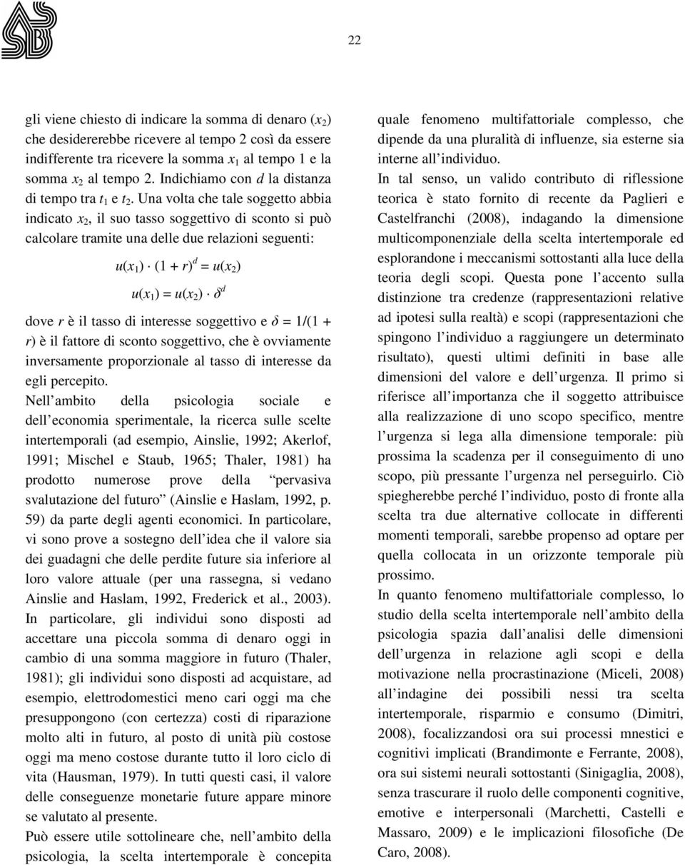 Una volta che tale soggetto abbia indicato x 2, il suo tasso soggettivo di sconto si può calcolare tramite una delle due relazioni seguenti: u(x 1 ) (1 + r) d = u(x 2 ) u(x 1 ) = u(x 2 ) δ d dove r è