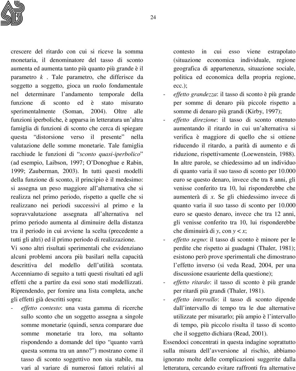 Oltre alle funzioni iperboliche, è apparsa in letteratura un altra famiglia di funzioni di sconto che cerca di spiegare questa distorsione verso il presente nella valutazione delle somme monetarie.