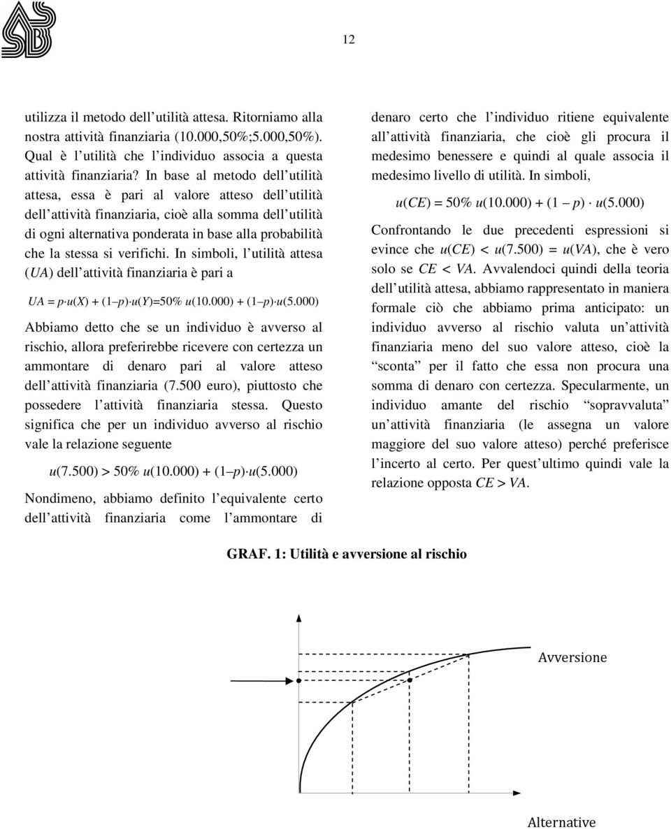 stessa si verifichi. In simboli, l utilità attesa (UA) dell attività finanziaria è pari a UA = p u(x) + (1 p) u(y)=50% u(10.000) + (1 p) u(5.