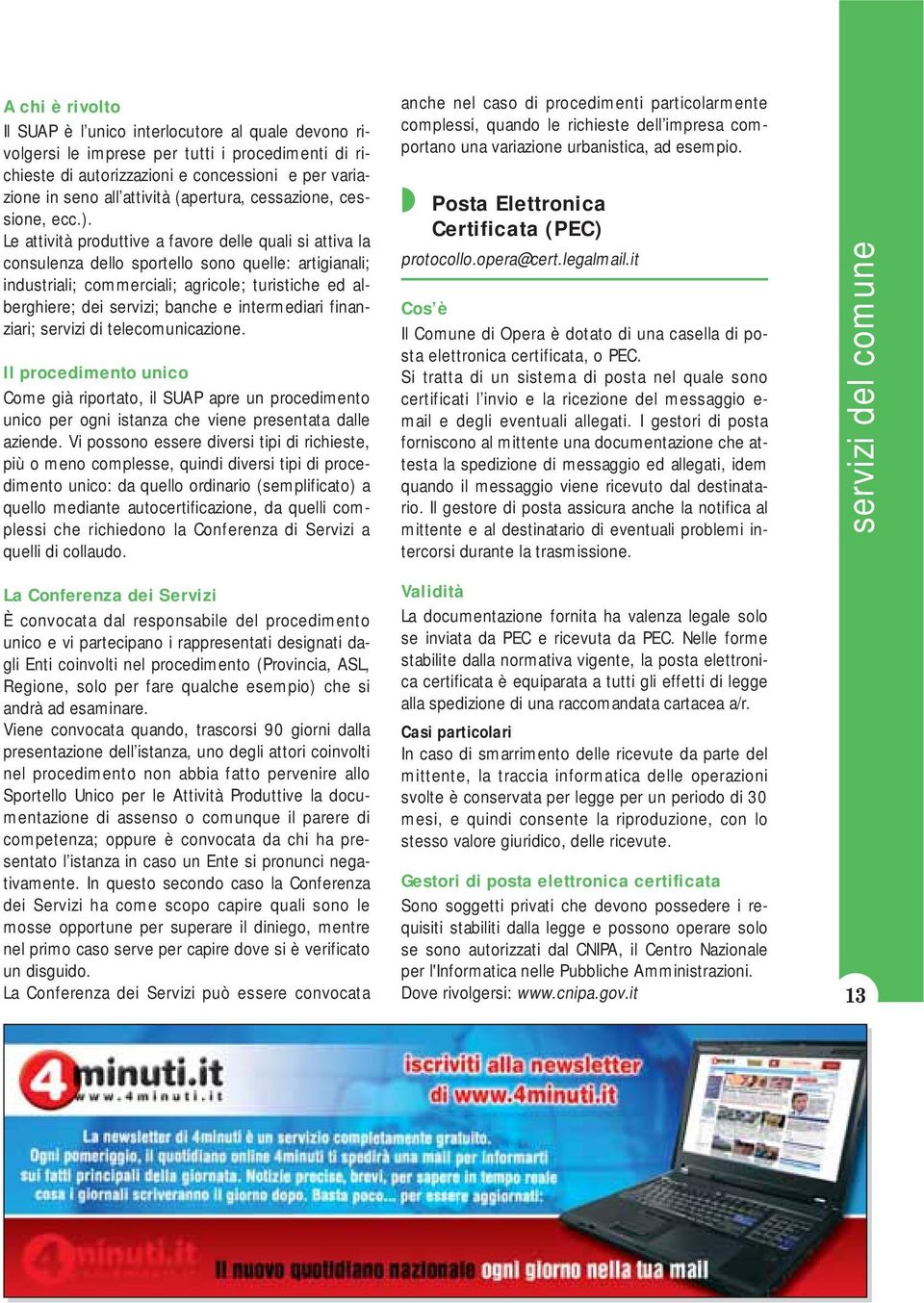 Le attività produttive a favore delle quali si attiva la consulenza dello sportello sono quelle: artigianali; industriali; commerciali; agricole; turistiche ed alberghiere; dei servizi; banche e