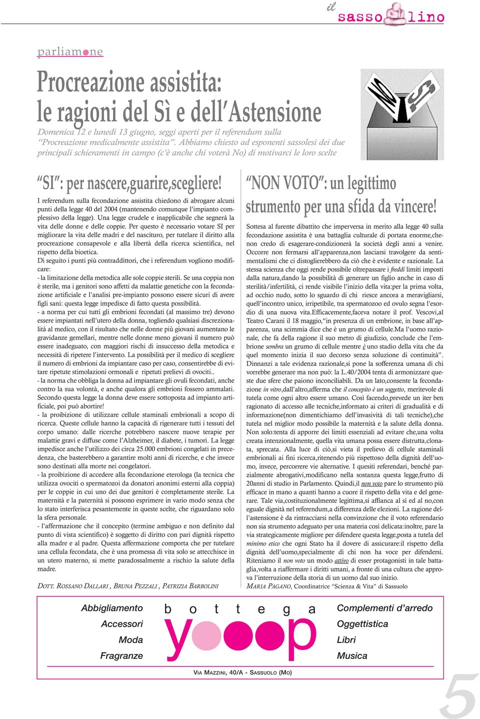 I referendum sulla fecondazione assistita chiedono di abrogare alcuni punti della legge 40 del 2004 (mantenendo comunque l impianto complessivo della legge).