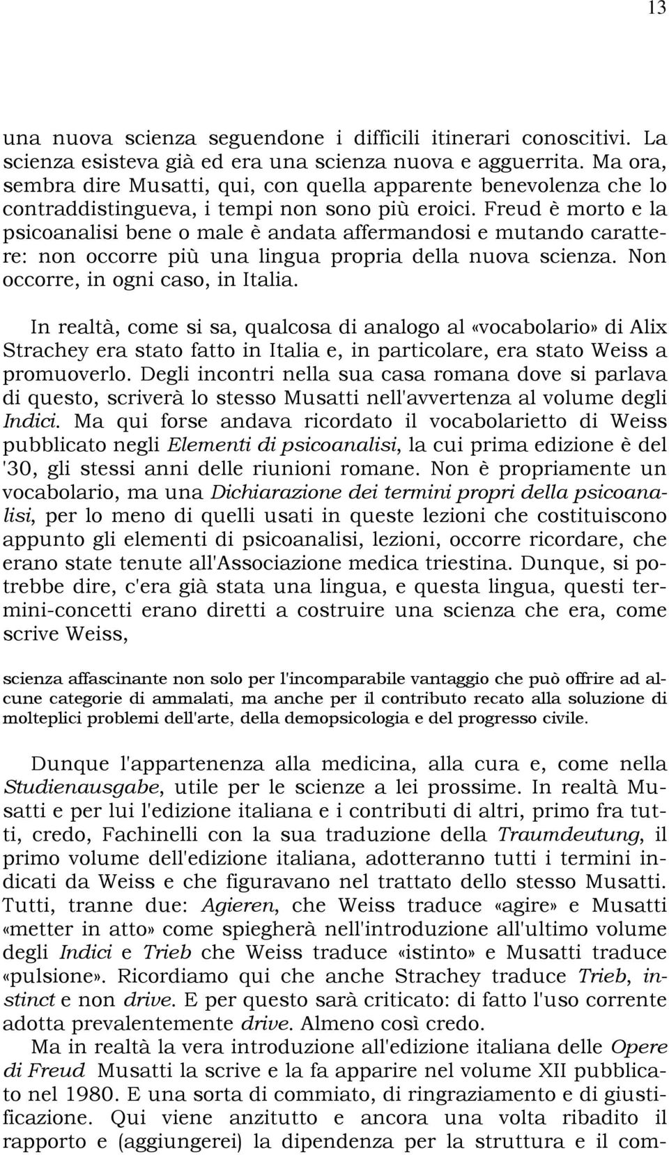 Freud è morto e la psicoanalisi bene o male è andata affermandosi e mutando carattere: non occorre più una lingua propria della nuova scienza. Non occorre, in ogni caso, in Italia.