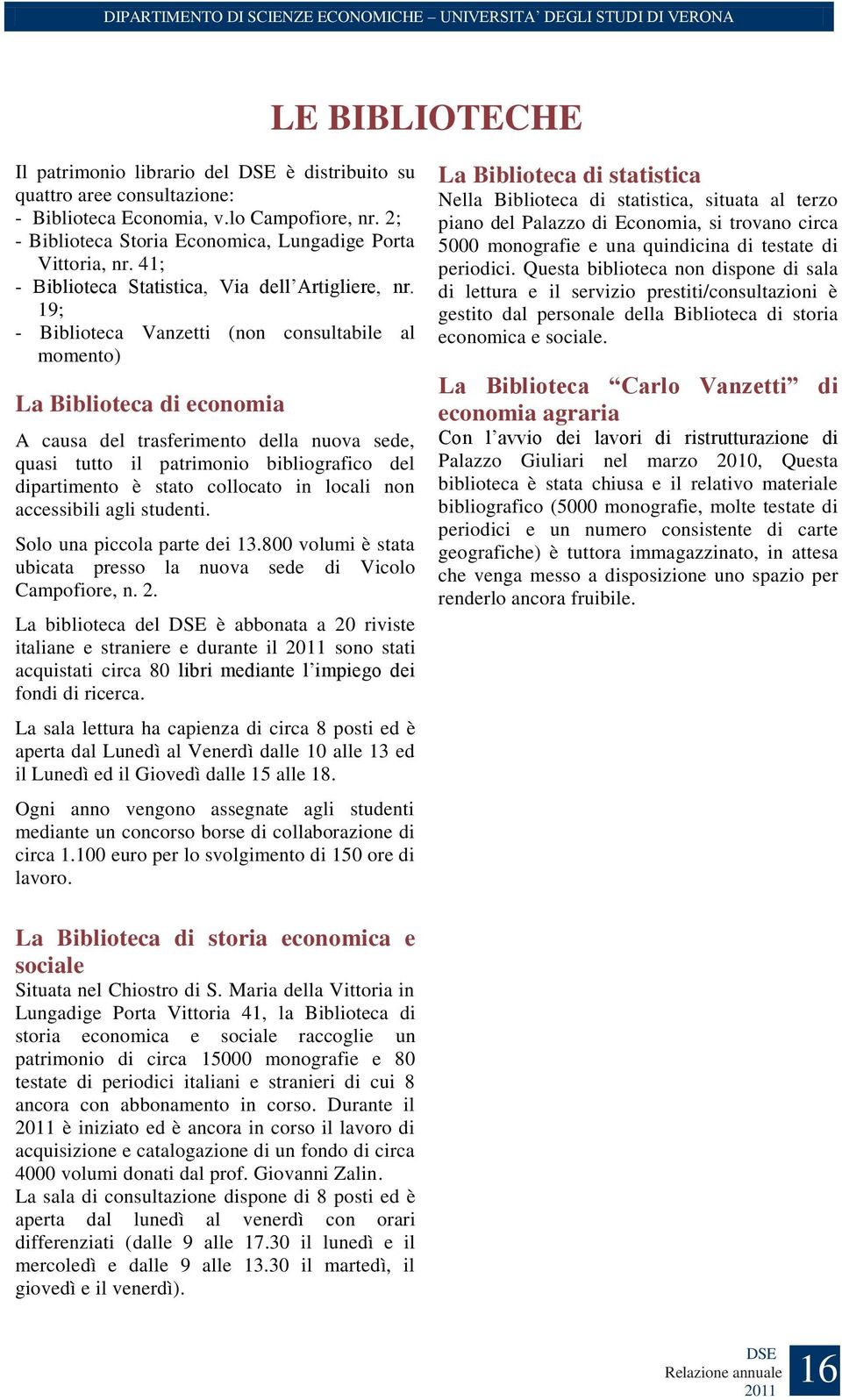 19; - Biblioteca Vanzetti (non consultabile al momento) La Biblioteca di economia A causa del trasferimento della nuova sede, quasi tutto il patrimonio bibliografico del dipartimento è stato