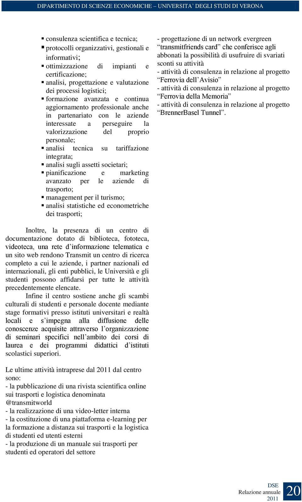 integrata; analisi sugli assetti societari; pianificazione e marketing avanzato per le aziende di trasporto; management per il turismo; analisi statistiche ed econometriche dei trasporti; -