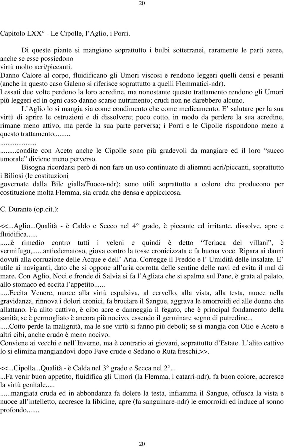 Lessati due volte perdono la loro acredine, ma nonostante questo trattamento rendono gli Umori più leggeri ed in ogni caso danno scarso nutrimento; crudi non ne darebbero alcuno.