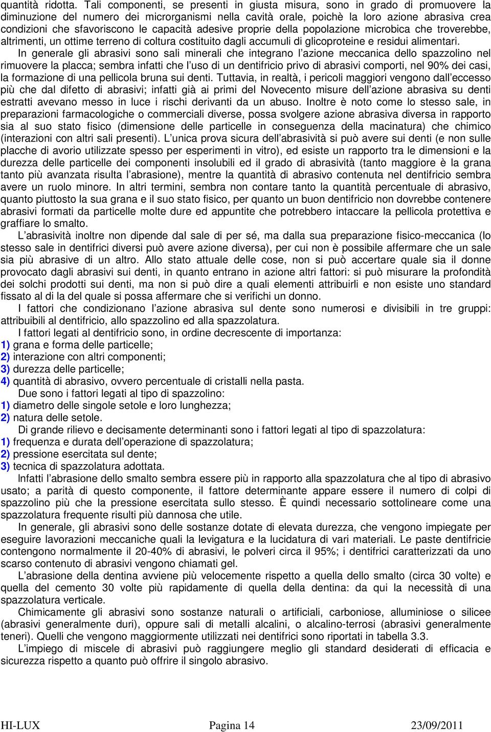 sfavoriscono le capacità adesive proprie della popolazione microbica che troverebbe, altrimenti, un ottime terreno di coltura costituito dagli accumuli di glicoproteine e residui alimentari.