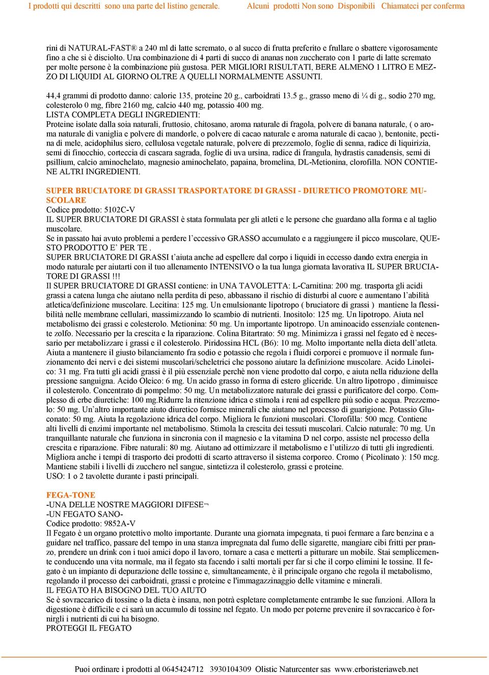 PER MIGLIORI RISULTATI, BERE ALMENO 1 LITRO E MEZ- ZO DI LIQUIDI AL GIORNO OLTRE A QUELLI NORMALMENTE ASSUNTI. 44,4 grammi di prodotto danno: calorie 135, proteine 20 g., carboidrati 13.5 g.